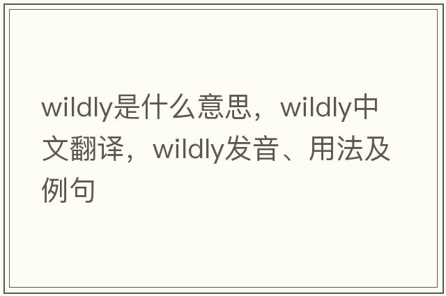 wildly是什么意思，wildly中文翻譯，wildly發(fā)音、用法及例句