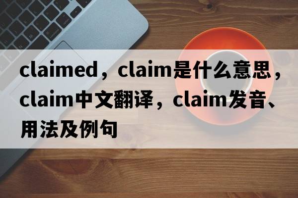 claimed，claim是什么意思，claim中文翻譯，claim發(fā)音、用法及例句