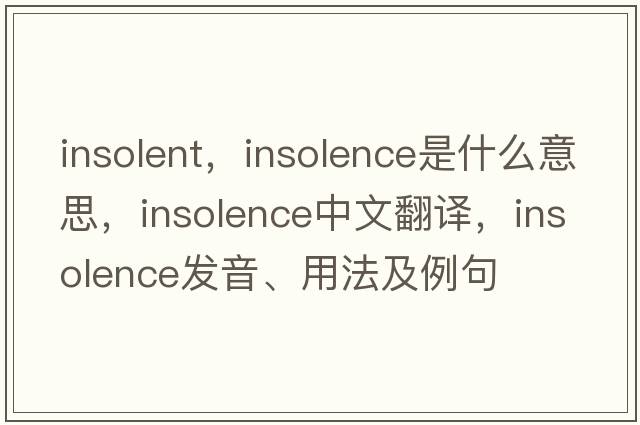 insolent，insolence是什么意思，insolence中文翻譯，insolence發(fā)音、用法及例句
