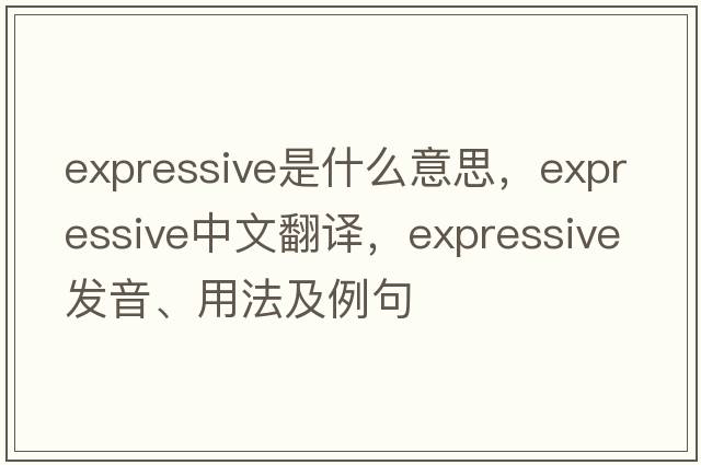 expressive是什么意思，expressive中文翻譯，expressive發(fā)音、用法及例句