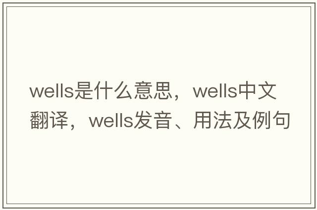 wells是什么意思，wells中文翻譯，wells發(fā)音、用法及例句