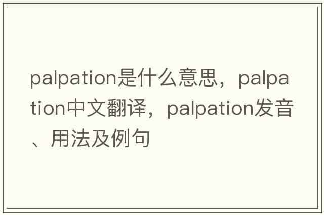 palpation是什么意思，palpation中文翻譯，palpation發(fā)音、用法及例句