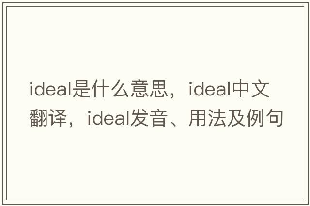 ideal是什么意思，ideal中文翻譯，ideal發(fā)音、用法及例句