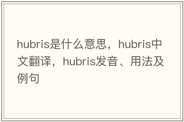 hubris是什么意思，hubris中文翻譯，hubris發(fā)音、用法及例句