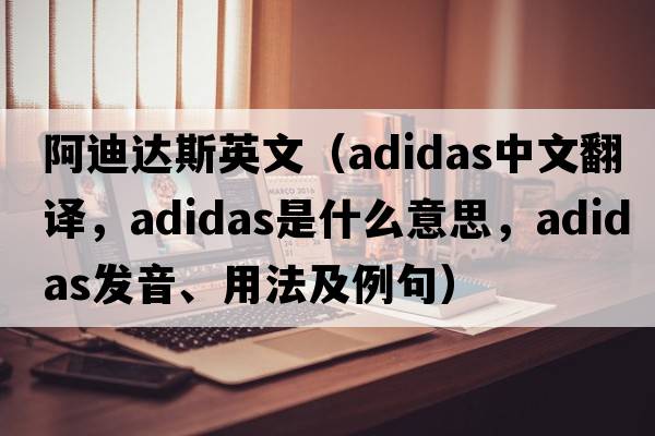 阿迪達斯英文（Adidas中文翻譯，Adidas是什么意思，Adidas發(fā)音、用法及例句）
