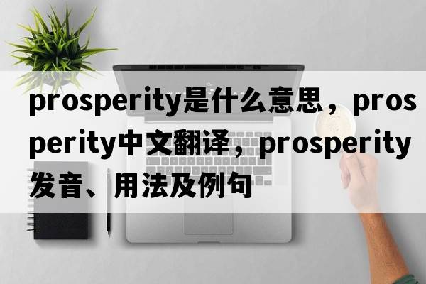 prosperity是什么意思，prosperity中文翻譯，prosperity發(fā)音、用法及例句
