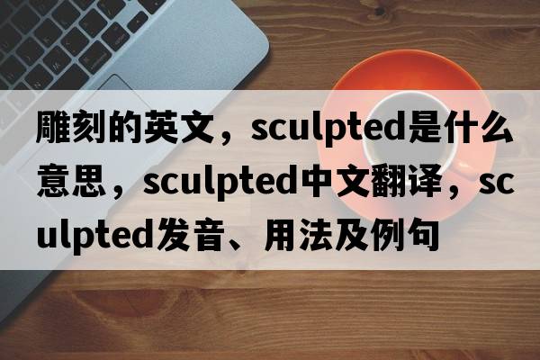 雕刻的英文，sculpted是什么意思，sculpted中文翻譯，sculpted發(fā)音、用法及例句