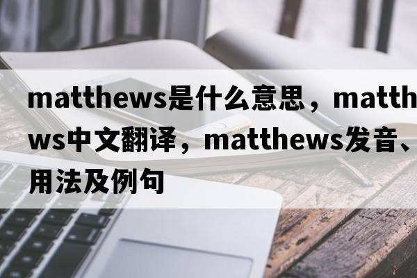 matthews是什么意思，matthews中文翻譯，matthews發(fā)音、用法及例句
