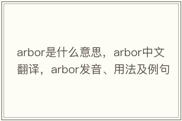 arbor是什么意思，arbor中文翻譯，arbor發(fā)音、用法及例句