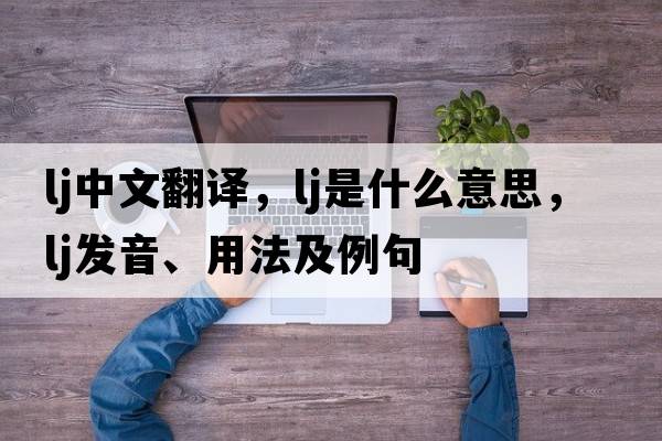 lj中文翻譯，lj是什么意思，lj發(fā)音、用法及例句