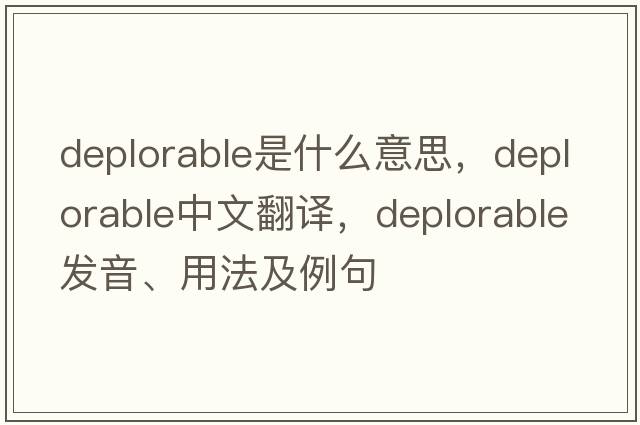 deplorable是什么意思，deplorable中文翻譯，deplorable發(fā)音、用法及例句