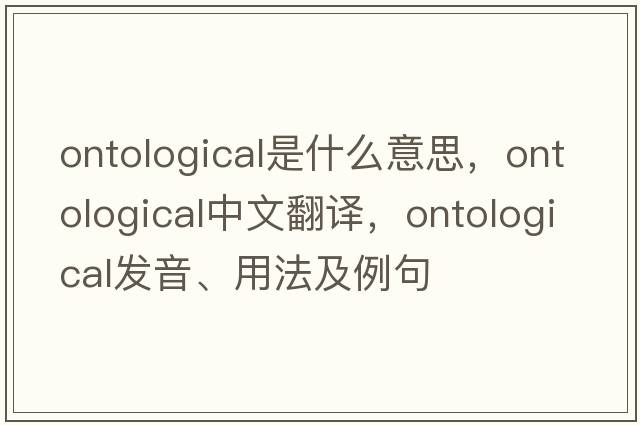 ontological是什么意思，ontological中文翻譯，ontological發(fā)音、用法及例句