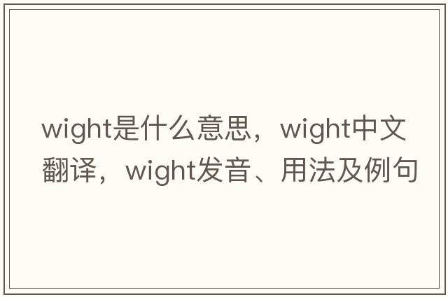 Wight是什么意思，Wight中文翻譯，Wight發(fā)音、用法及例句