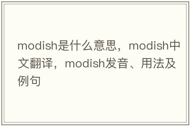 modish是什么意思，modish中文翻譯，modish發(fā)音、用法及例句