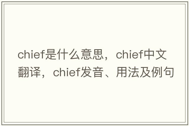 chief是什么意思，chief中文翻譯，chief發(fā)音、用法及例句