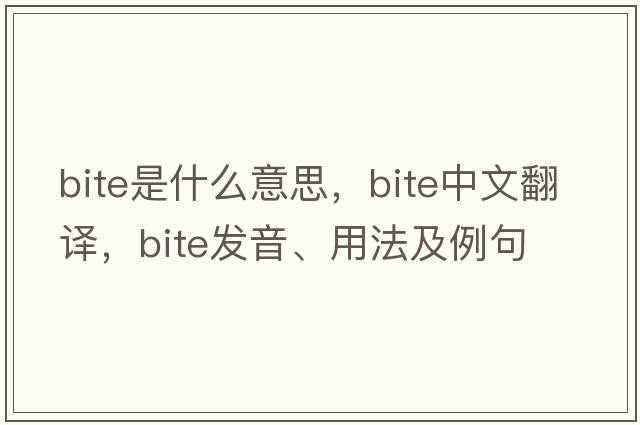 bite是什么意思，bite中文翻譯，bite發(fā)音、用法及例句