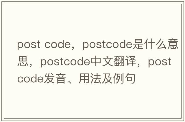 post code，postcode是什么意思，postcode中文翻譯，postcode發(fā)音、用法及例句