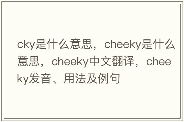 cky是什么意思，cheeky是什么意思，cheeky中文翻譯，cheeky發(fā)音、用法及例句