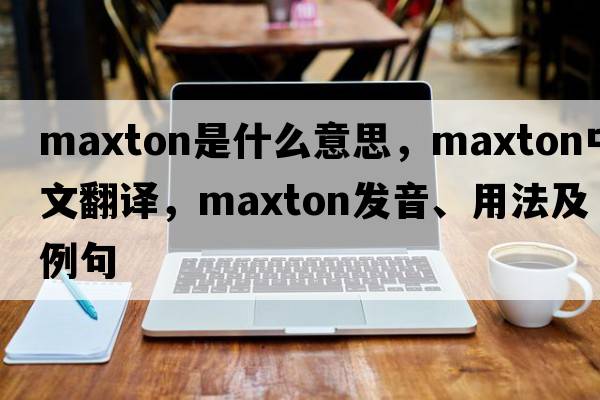 Maxton是什么意思，Maxton中文翻譯，Maxton發(fā)音、用法及例句