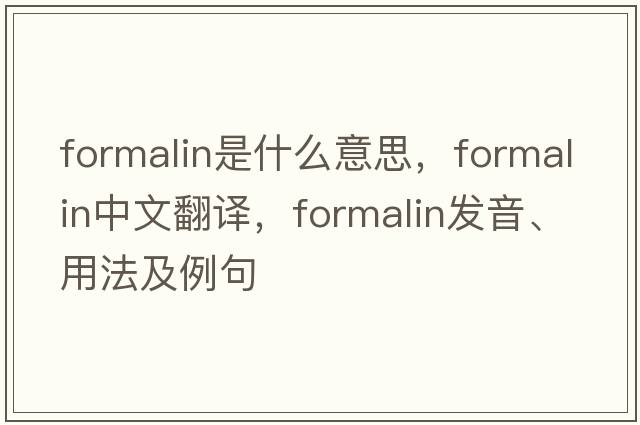 formalin是什么意思，formalin中文翻譯，formalin發(fā)音、用法及例句