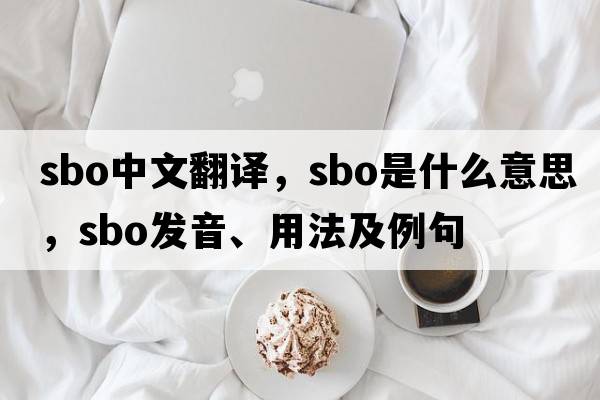 sbo中文翻譯，sbo是什么意思，sbo發(fā)音、用法及例句