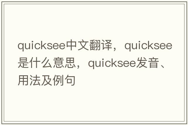 quicksee中文翻譯，quicksee是什么意思，quicksee發(fā)音、用法及例句