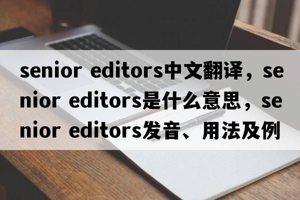 senior editors中文翻譯，senior editors是什么意思，senior editors發(fā)音、用法及例句