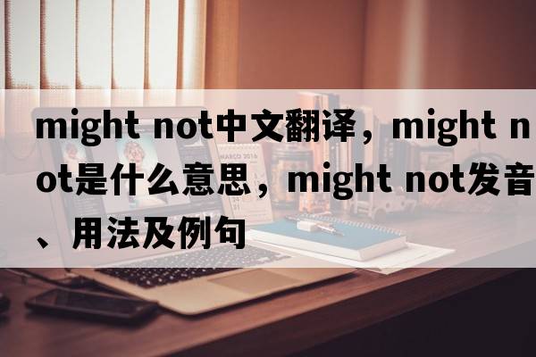 might not中文翻譯，might not是什么意思，might not發(fā)音、用法及例句