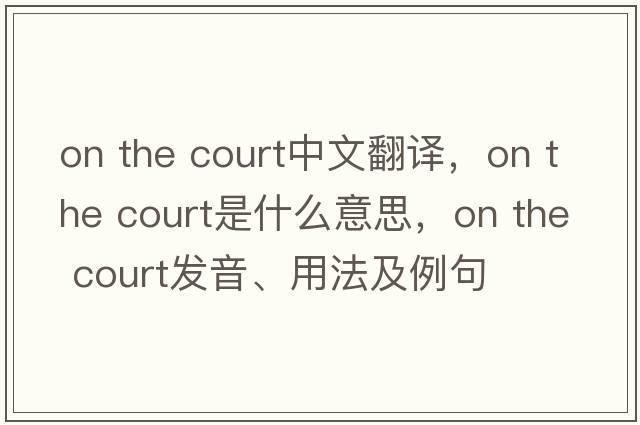 on the court中文翻譯，on the court是什么意思，on the court發(fā)音、用法及例句