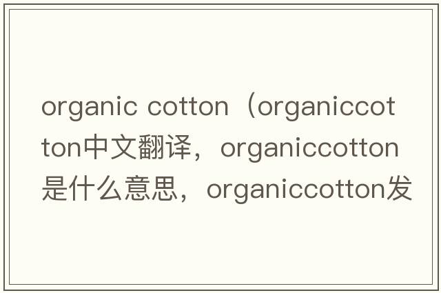 organic cotton（organiccotton中文翻譯，organiccotton是什么意思，organiccotton發(fā)音、用法及例句）