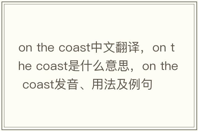 on the coast中文翻譯，on the coast是什么意思，on the coast發(fā)音、用法及例句