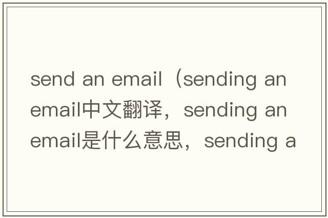 send an email（sending an email中文翻譯，sending an email是什么意思，sending an email發(fā)音、用法及例句）