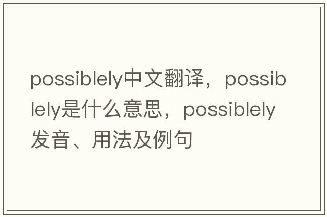 possiblely中文翻譯，possiblely是什么意思，possiblely發(fā)音、用法及例句