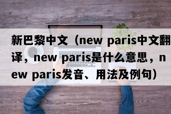 新巴黎中文（new paris中文翻譯，new paris是什么意思，new paris發(fā)音、用法及例句）