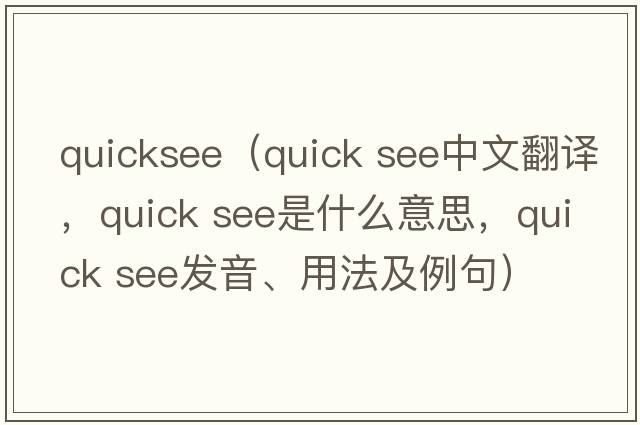 quicksee（quick see中文翻譯，quick see是什么意思，quick see發(fā)音、用法及例句）