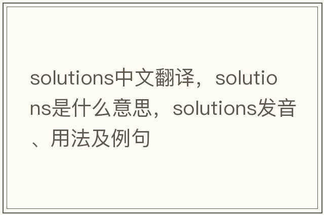 solutions中文翻譯，solutions是什么意思，solutions發(fā)音、用法及例句