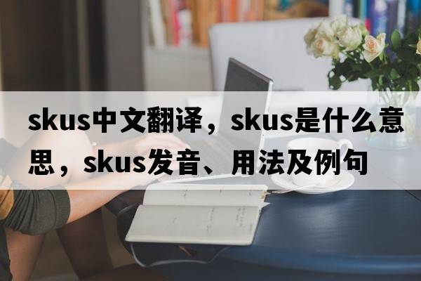skus中文翻譯，skus是什么意思，skus發(fā)音、用法及例句