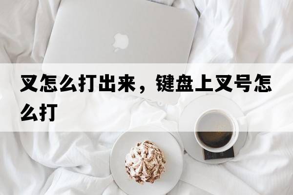 叉怎么打出來(lái)，鍵盤(pán)上叉號怎么打