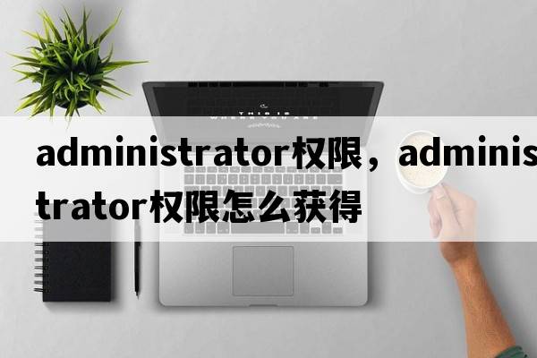 administrator權限，administrator權限怎么獲得