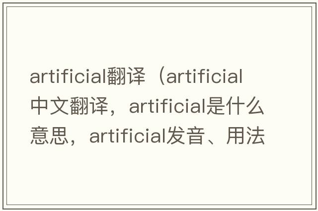 artificial翻譯（artificial中文翻譯，artificial是什么意思，artificial發(fā)音、用法及例句）