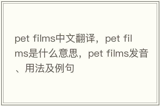 pet films中文翻譯，pet films是什么意思，pet films發(fā)音、用法及例句