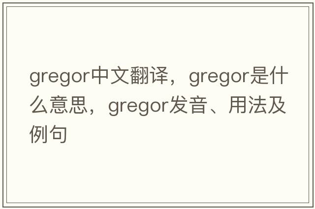 Gregor中文翻譯，Gregor是什么意思，Gregor發(fā)音、用法及例句