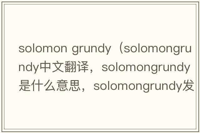 solomon grundy（solomongrundy中文翻譯，solomongrundy是什么意思，solomongrundy發(fā)音、用法及例句）