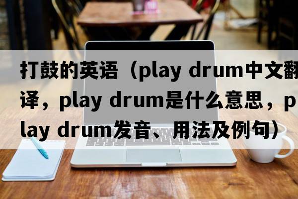 打鼓的英語(yǔ)（play drum中文翻譯，play drum是什么意思，play drum發(fā)音、用法及例句）