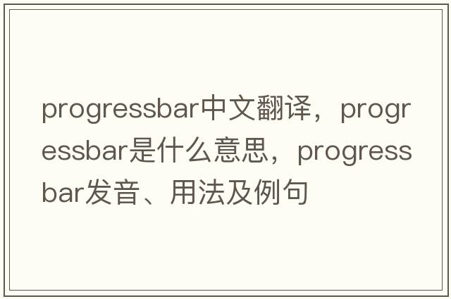progressbar中文翻譯，progressbar是什么意思，progressbar發(fā)音、用法及例句
