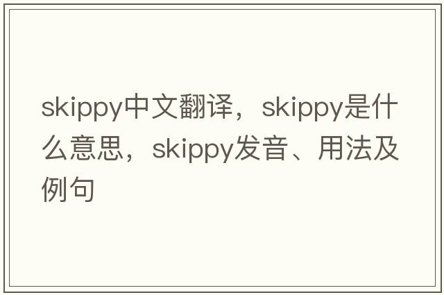 skippy中文翻譯，skippy是什么意思，skippy發(fā)音、用法及例句