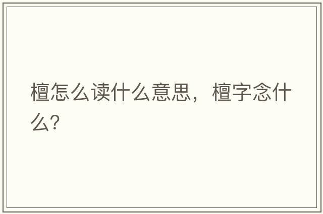 檀怎么讀什么意思，檀字念什么？