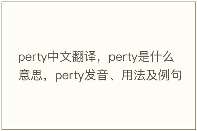 perty中文翻譯，perty是什么意思，perty發(fā)音、用法及例句