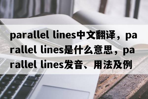 parallel lines中文翻譯，parallel lines是什么意思，parallel lines發(fā)音、用法及例句