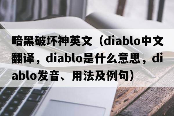 暗黑破壞神英文（DIABLO中文翻譯，DIABLO是什么意思，DIABLO發(fā)音、用法及例句）